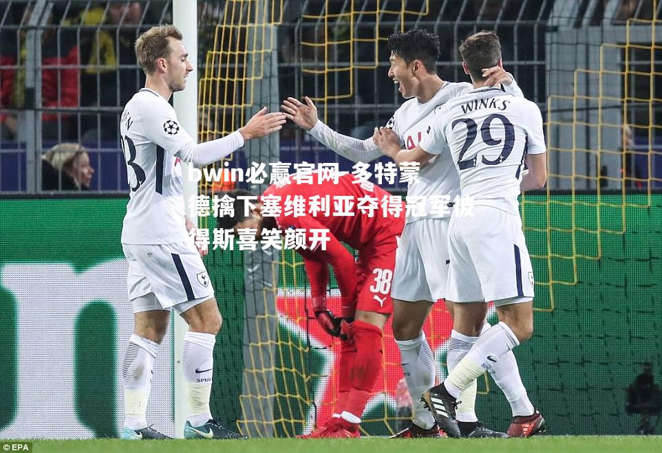多特蒙德擒下塞维利亚夺得冠军彼得斯喜笑颜开