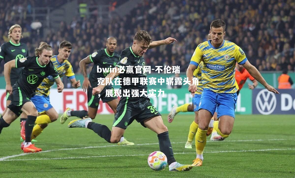 不伦瑞克队在德甲联赛中崭露头角，展现出强大实力