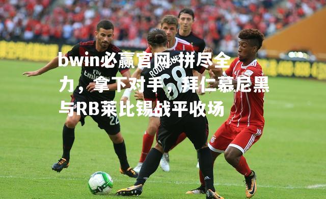 拼尽全力，拿下对手，拜仁慕尼黑与RB莱比锡战平收场