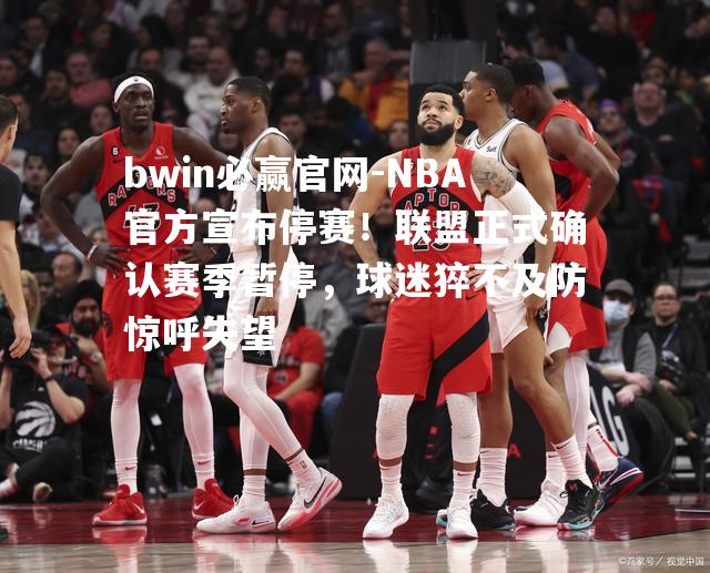 NBA官方宣布停赛！联盟正式确认赛季暂停，球迷猝不及防惊呼失望