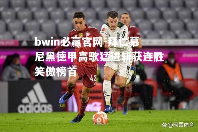 拜仁慕尼黑德甲高歌猛进斩获连胜笑傲榜首