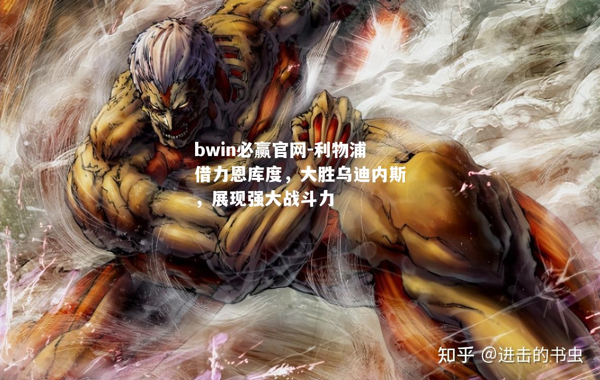 利物浦借力恩库度，大胜乌迪内斯，展现强大战斗力