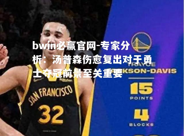 专家分析：汤普森伤愈复出对于勇士夺冠前景至关重要