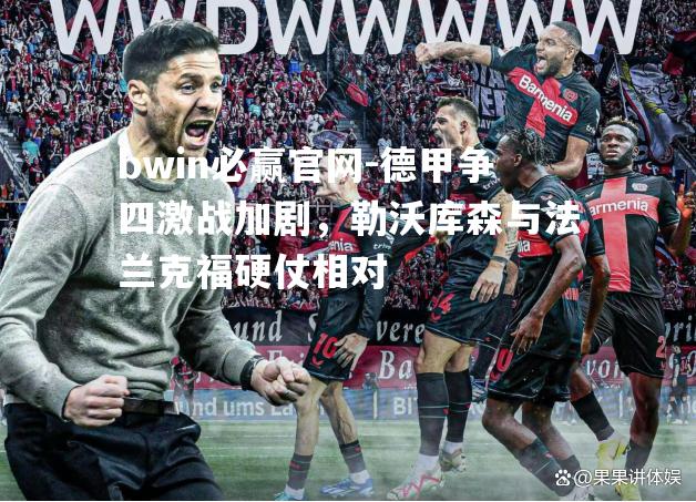 德甲争四激战加剧，勒沃库森与法兰克福硬仗相对