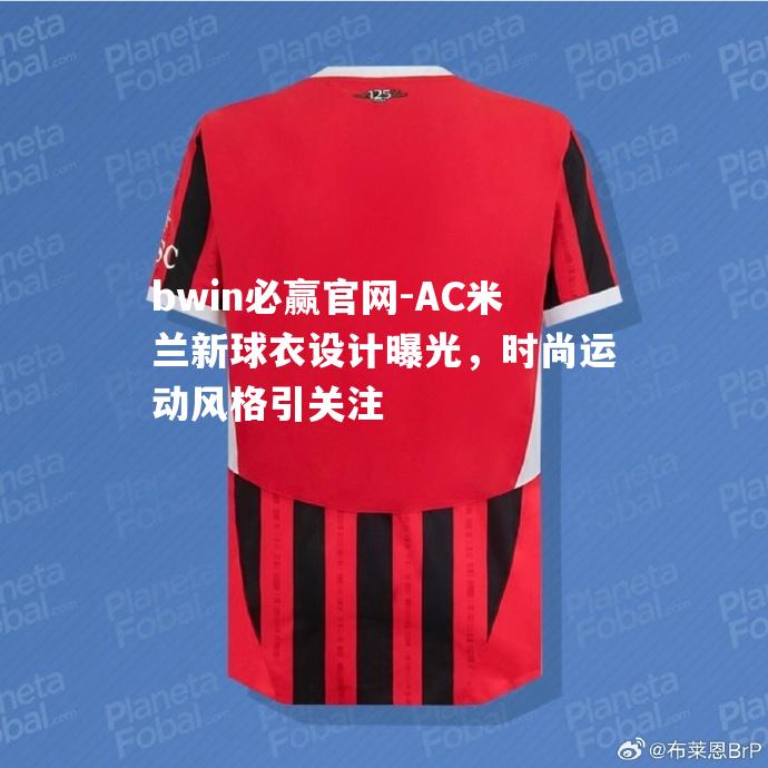 AC米兰新球衣设计曝光，时尚运动风格引关注