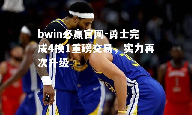 勇士完成4换1重磅交易，实力再次升级