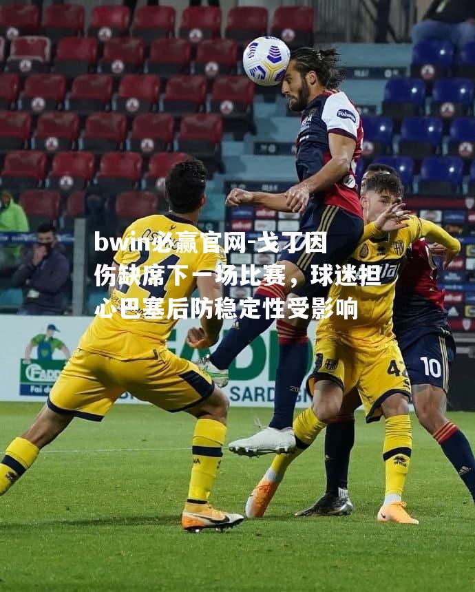 戈丁因伤缺席下一场比赛，球迷担心巴塞后防稳定性受影响