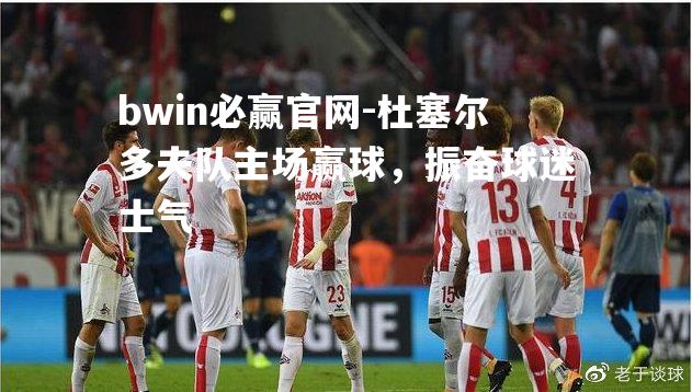 杜塞尔多夫队主场赢球，振奋球迷士气