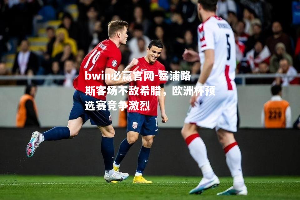 塞浦路斯客场不敌希腊，欧洲杯预选赛竞争激烈