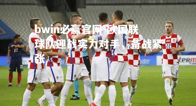 欧国联球队迎战实力对手，备战紧张