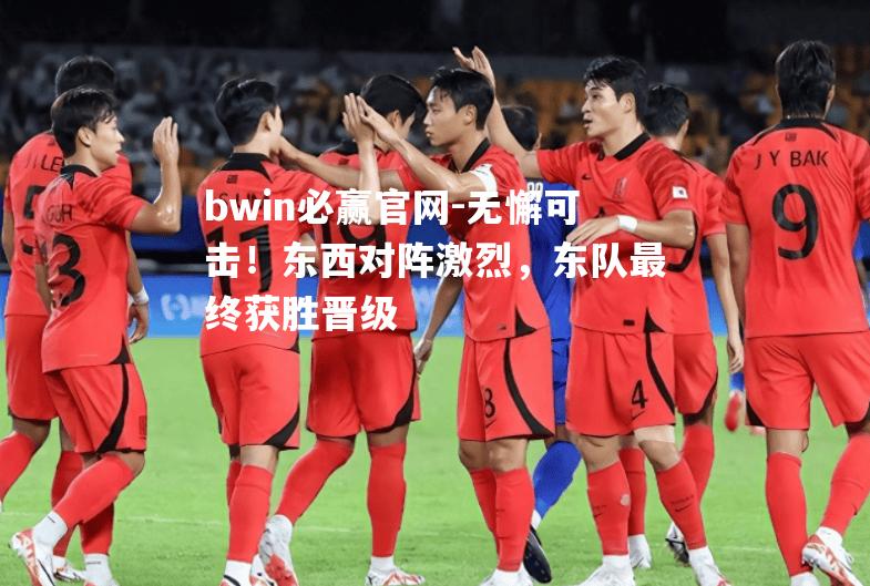 无懈可击！东西对阵激烈，东队最终获胜晋级