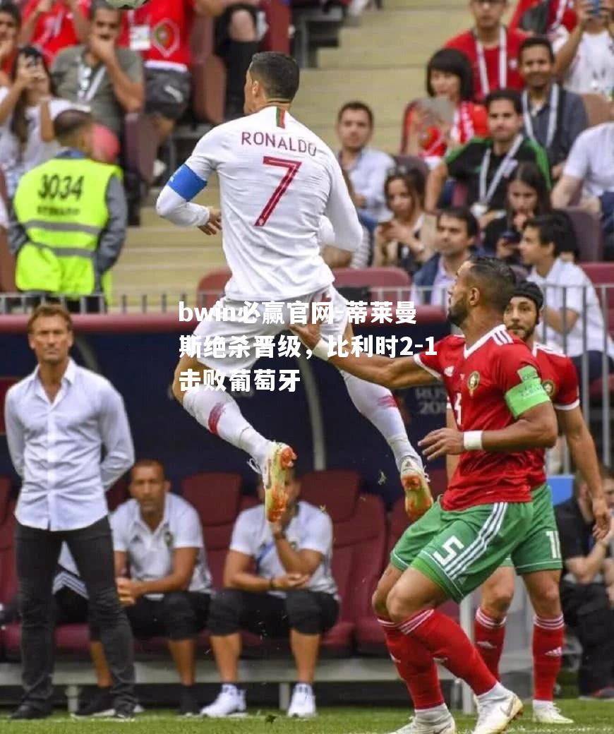 蒂莱曼斯绝杀晋级，比利时2-1击败葡萄牙