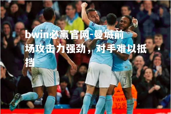 曼城前场攻击力强劲，对手难以抵挡