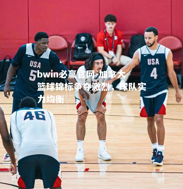 加拿大篮球锦标争夺激烈，球队实力均衡