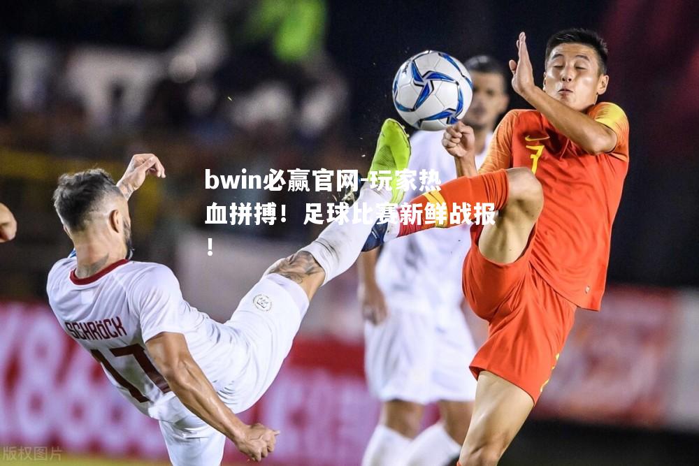 玩家热血拼搏！足球比赛新鲜战报！