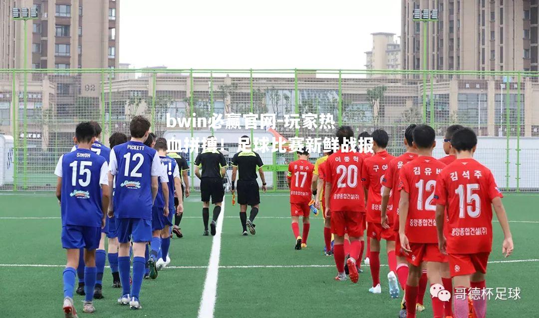 玩家热血拼搏！足球比赛新鲜战报！