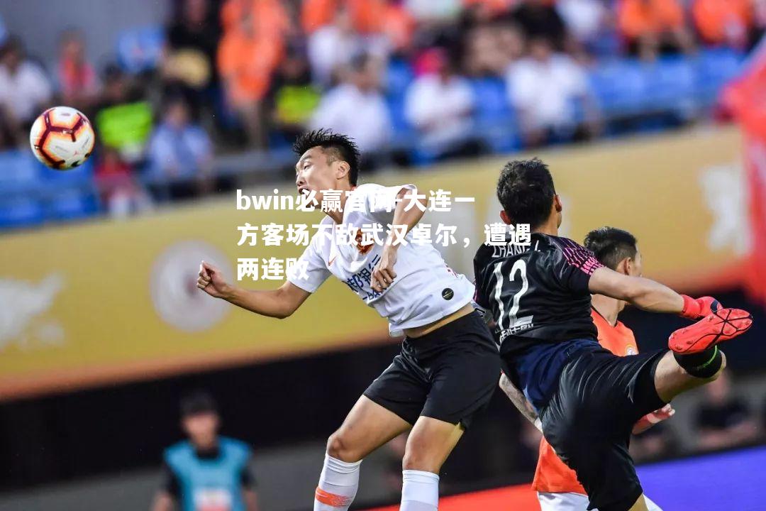 大连一方客场不敌武汉卓尔，遭遇两连败