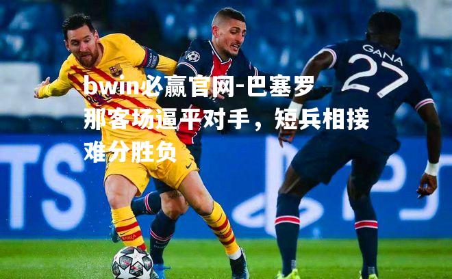 巴塞罗那客场逼平对手，短兵相接难分胜负