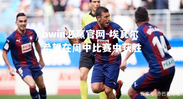 埃瓦尔希望在周中比赛中获胜