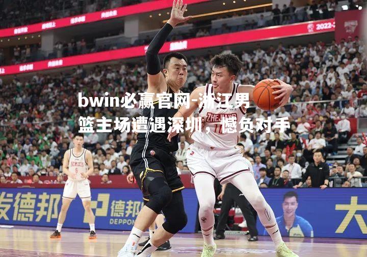 浙江男篮主场遭遇深圳，憾负对手