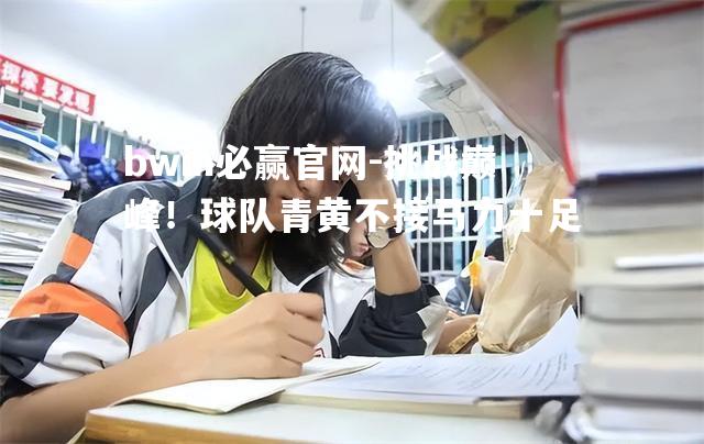 挑战巅峰！球队青黄不接马力十足