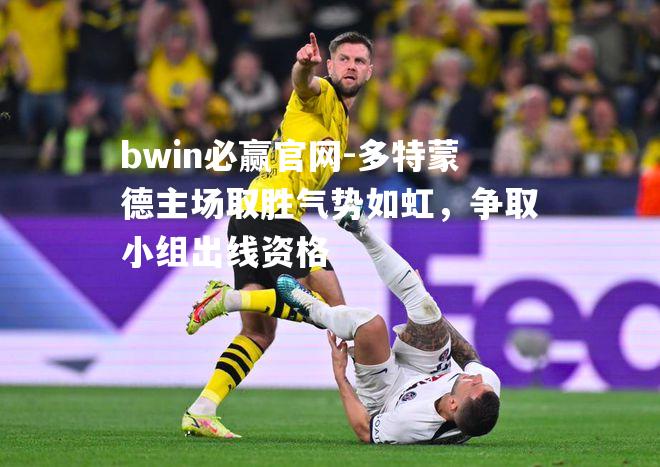 多特蒙德主场取胜气势如虹，争取小组出线资格