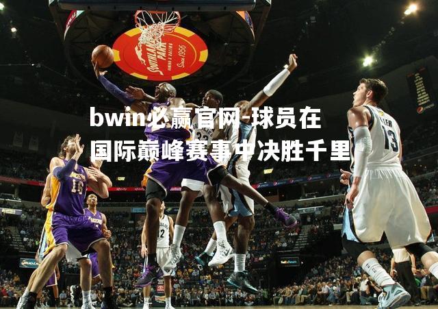 球员在国际巅峰赛事中决胜千里