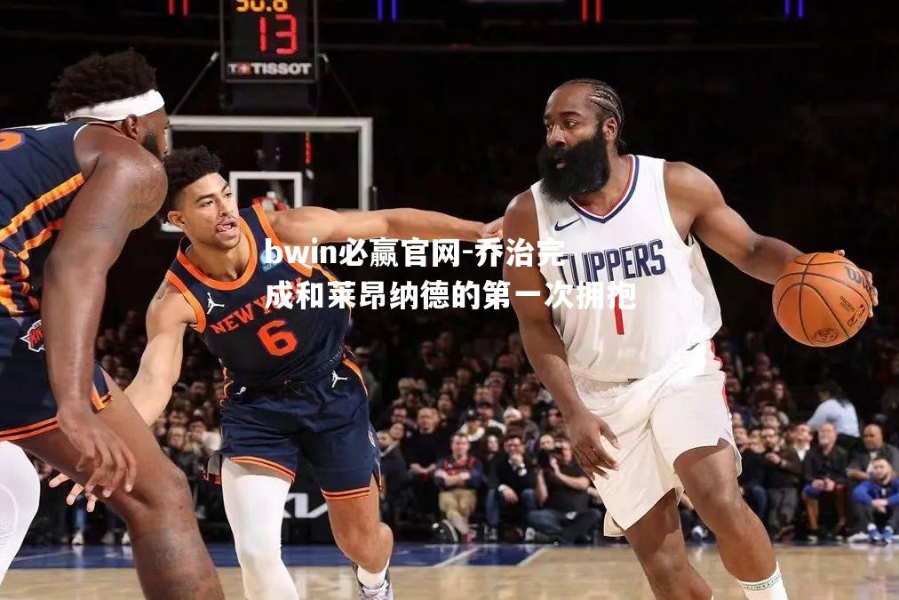乔治完成和莱昂纳德的第一次拥抱