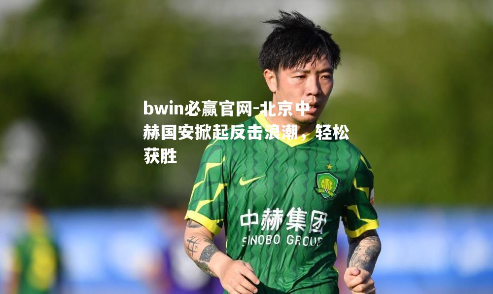 北京中赫国安掀起反击浪潮，轻松获胜