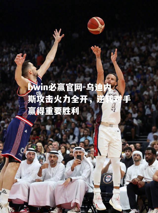 乌迪内斯攻击火力全开，逆转对手赢得重要胜利