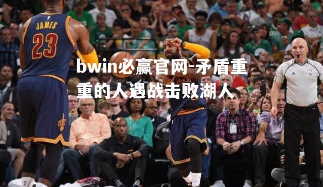 矛盾重重的人遇战击败湖人