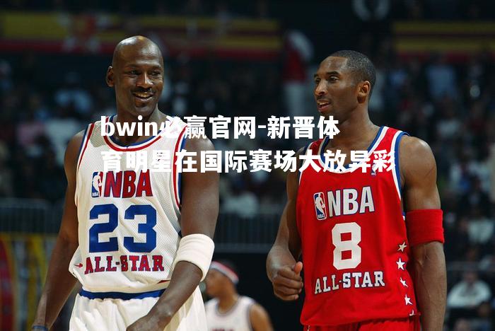新晋体育明星在国际赛场大放异彩