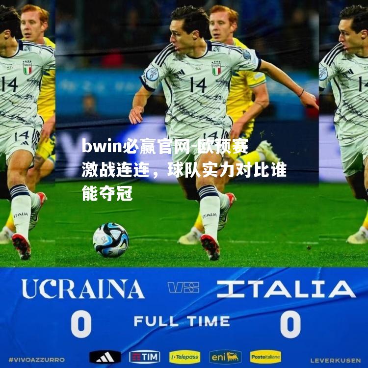 欧预赛激战连连，球队实力对比谁能夺冠