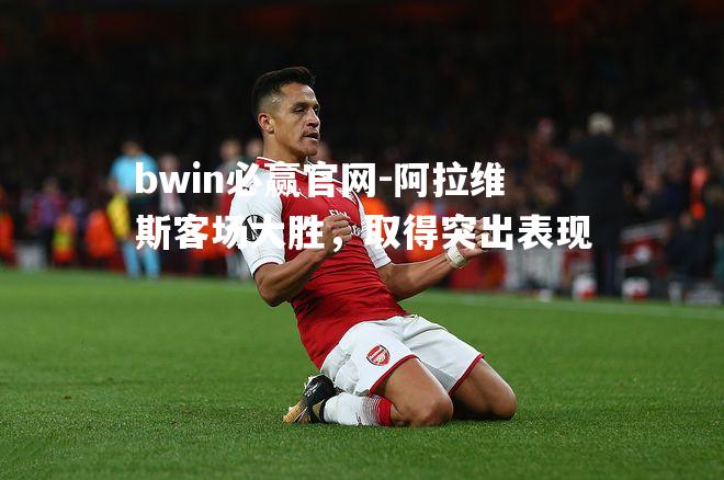 阿拉维斯客场大胜，取得突出表现