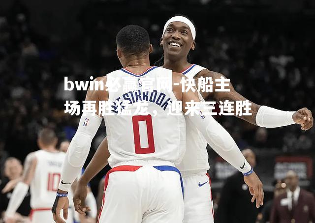 快船主场再胜猛龙，迎来三连胜