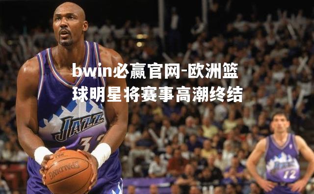 欧洲篮球明星将赛事高潮终结