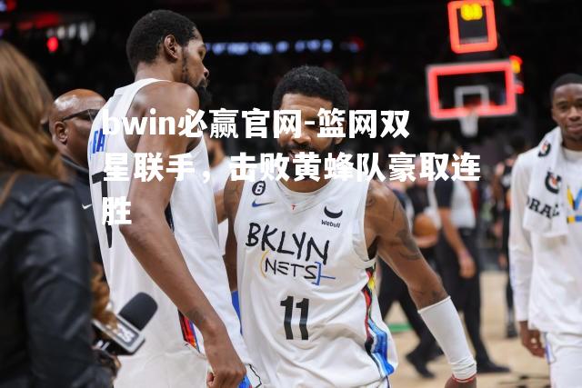 篮网双星联手，击败黄蜂队豪取连胜