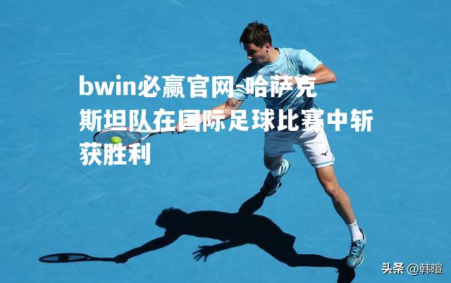 哈萨克斯坦队在国际足球比赛中斩获胜利