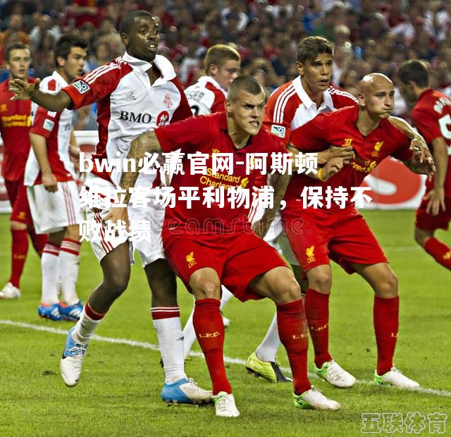 阿斯顿维拉客场平利物浦，保持不败战绩