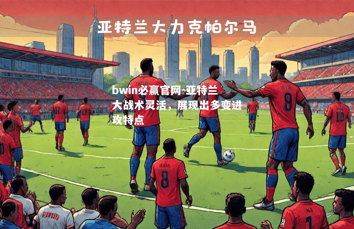 亚特兰大战术灵活，展现出多变进攻特点