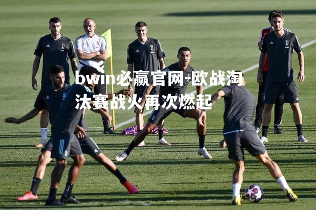 欧战淘汰赛战火再次燃起